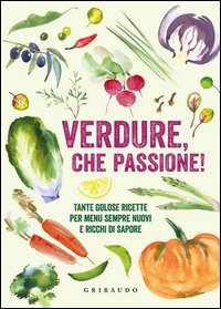Verdure, che passione! Tante golose ricette per menu sempre nuovi e ricchi di sapore