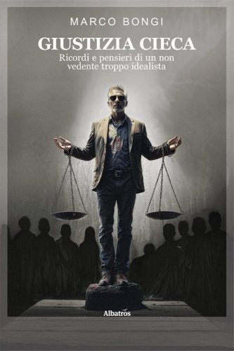 Giustizia cieca. Ricordi e pensieri di un non vedente troppo idealista