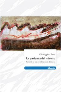 La pazienza del mistero - Banalit&agrave; su una stordita storia d'amore