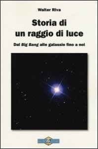 Storia di un raggio di luce. Dal &laquo;Big Bang&raquo; alle galassie fino a noi