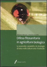 Difesa fitosanitaria in agricoltura biologica. Le avversit&agrave;, i prodotti e le strategie di lotta nelle colture orto-frutticole