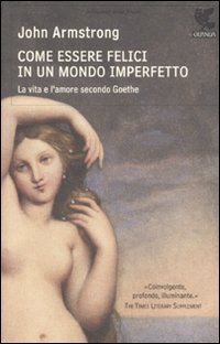 Come essere felici in un mondo imperfetto - La vita e l'amore secondo Goethe