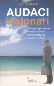 Audaci visionari - Come gli imprenditori fondano aziende, generano fiducia e creano ricchezza