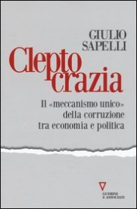 Cleptocrazia. Il &laquo;meccanismo unico&raquo; della corruzione tra economia e politica
