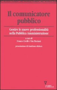 Il comunicatore pubblico - Gestire le nuove professionalit&agrave; nella pubblica amministrazione