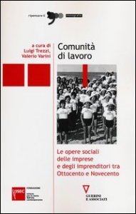Comunit&agrave; di lavoro. Le opere sociali delle imprese e degli imprenditori tra Ottocento e Novecento
