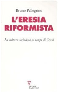 L'eresia riformista - La cultura socialista ai tempi di Craxi