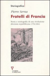 Fratelli di Francia - Storia e storiografia di una rivoluzione divenuta repubblicana (1792-1804)