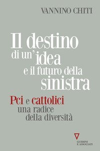 Il destino di un'idea e il futuro della sinistra. PCI e cattolici una radice della diversit&agrave;