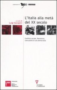 L'Italia alla met&agrave; del XX secolo - Conflitto sociale, Resistenza, costruzione di una democrazia. Atti del Convegno (Sesto San Giovanni, 4-5 marzo 2004)
