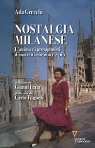 Nostalgia milanese. L'anima e i protagonisti di una citt&agrave; che non c'&egrave; pi&ugrave;