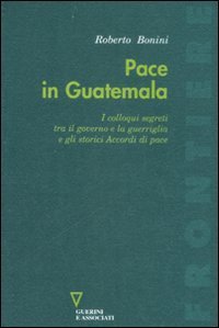 Pace in Guatemala - I colloqui segreti tra il governo e la guerriglia e gli storici Accordi di pace