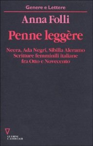 Penne legg&egrave;re. Neera, Ada Negri, Sibilla Aleramo. Scritture femminili italiane fra Otto e Novecento