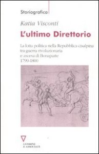 L'ultimo direttorio - La lotta politica nella Repubblica Cisalpina tra guerra rivoluzionaria e ascesa di Bonaparte 1799-1800