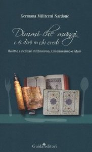 Dimmi che mangi e ti dir&ograve; in chi credi. Ricette e ricettari di ebraismo, cristianesimo e islam