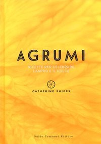 Agrumi. Ricette per celebrare l'aspro e il dolce