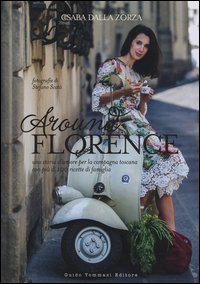 Around Florence. Una storia d'amore per la campagna toscana con pi&ugrave; di 100 ricette di famiglia