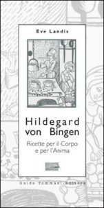 Hildegard von Bingen. Ricette per il corpo e per l'anima