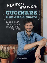 Cucinare &egrave; un atto d'amore. La mia dieta tra emozioni, prevenzione e benessere