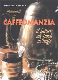 Manuale di caffeomanzia. Il futuro nei fondi di caff&egrave;