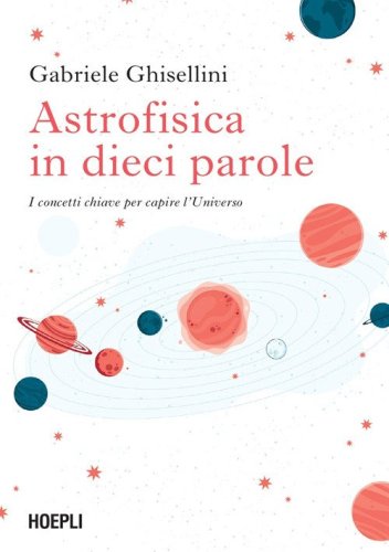 Astrofisica in dieci parole. I concetti chiave per capire l'Universo