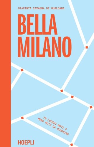 Bella Milano. 70 luoghi noti e meno noti da scoprire