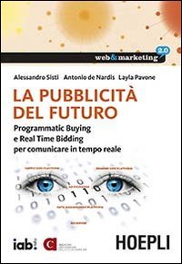 La pubblicit&agrave; del futuro. Programmatic Buying e Real Time Bidding per comunicare in tempo reale