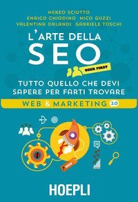L'arte della SEO. User first. Tutto quello che devi sapere per farti trovare