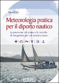 Meteorologia pratica per il diporto nautico - La previsione del tempo e le tecniche di navigazione per una crociera sicura