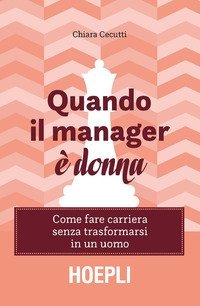 Quando il manager &egrave; donna. Come fare carriera senza trasformarsi in un uomo