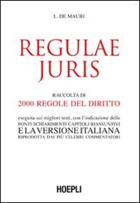 Regulae juris - Raccolta di 2000 regole del diritto, eseguita sui migliori testi, con l'indicazione delle fonti, schiarimenti, capitoli riassuntivi...