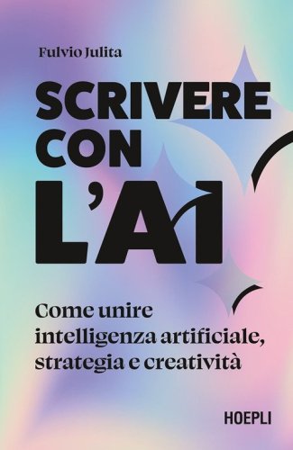 Scrivere con l'AI. Come unire intelligenza artificiale, strategia e creativit&agrave;