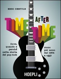 Time after time. Dove, quando e perch&eacute; nella storia del pop-rock. Anno per anno, dal 1954 ad oggi