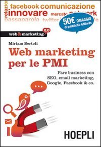 Web Marketing per le PMI. Fare business con SEO, email marketing, Google, Facebook & co.