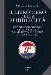 Il libro nero della pubblicit&agrave;. Potere e prepotenze della pubblicit&agrave; sul mercato, sui media, sulla cultura