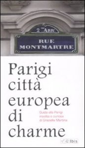 Parigi citt&agrave; europea di charme. Guida alla Parigi insolita e curiosa