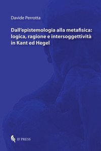 Dall'epistemologia alla metafisica: logica, ragione e intersoggettivit&agrave; in Kant ed Hegel