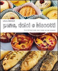 Pane dolci e biscotti. Pi&ugrave; di 200 facili ricette dolci e salate, per ogni occasione