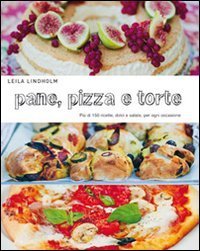 Pane, pizza e torte. Pi&ugrave; di 150 ricette, dolci e salate, per ogni occasione