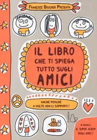 Il libro che ti spiega tutto sugli amici. Anche perch&eacute; a volte non li sopporti!