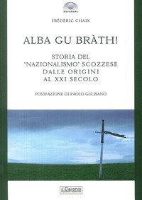 Alba gu br&agrave;th! Storia del nazionalismo scozzese dalle origini al XXI secolo