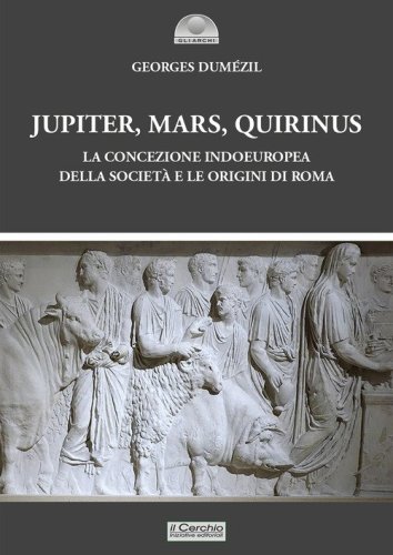 Jupiter, Mars, Quirinus. La concezione indoeuropea della societ&agrave; e le origini di Roma