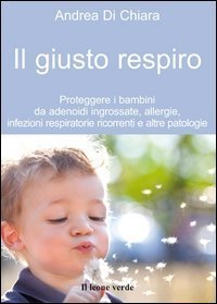 Il giusto respiro. Proteggere i bambini da adenoidi ingrossate, allergie, infezioni respiratorie ricorrenti e altre patologie