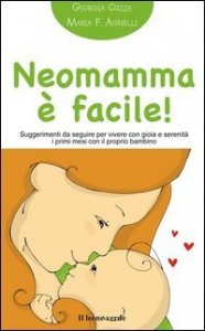 Neomamma &egrave; facile. Suggerimenti da seguire per vivere con gioia e serenit&agrave; i primi mesi con il prorpio bambino