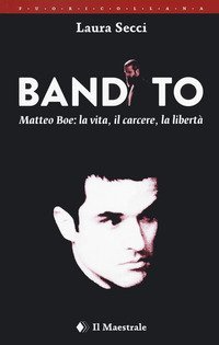 Bandito. Matteo Boe, la vita, il carcere la libert&agrave;