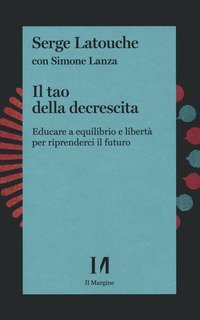 Il tao della decrescita. Educare a equilibrio e libert&agrave; per riprenderci il futuro