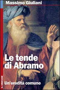 Le tende di Abramo. Ebraismo, cristianesimo, islam: interpretare un'eredit&agrave; comune