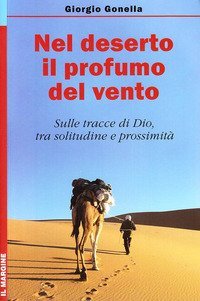 Nel deserto il profumo del vento. Sulle tracce di Dio, tra solitudine e prossimit&agrave;