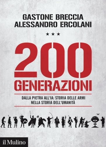 200 generazioni. Dalla pietra all'IA: storia delle armi nella storia dell'umanit&agrave;