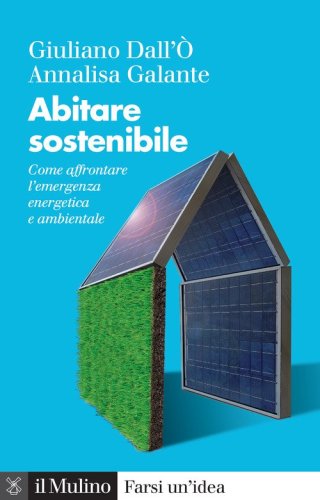 Abitare sostenibile. Come affrontare l'emergenza energetica e ambientale
